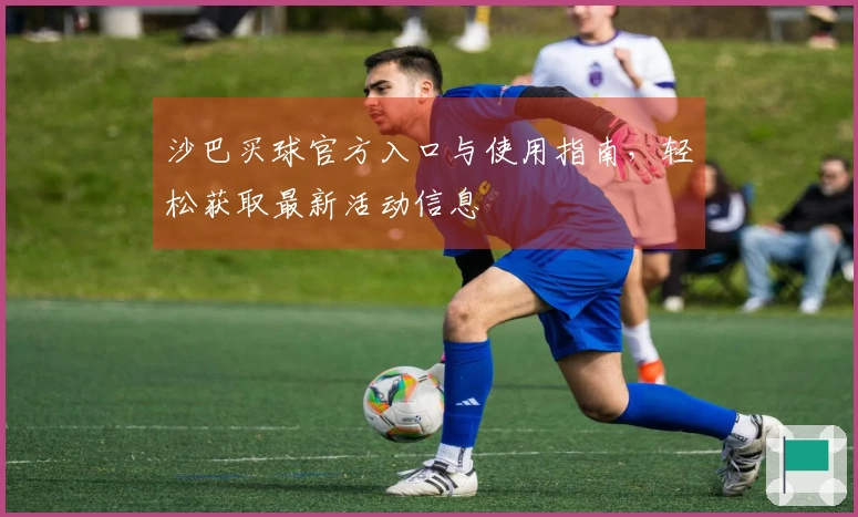 沙巴买球官方入口与使用指南，轻松获取最新活动信息