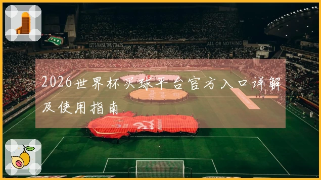 2026世界杯买球平台官方入口详解及使用指南