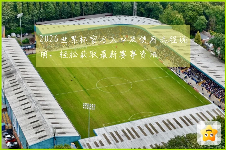 2026世界杯官方入口及使用流程说明，轻松获取最新赛事资讯