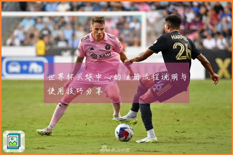 世界杯买球中心的注册流程说明与使用技巧分享