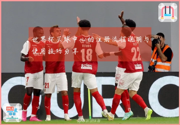 世界杯买球中心的注册流程说明与使用技巧分享