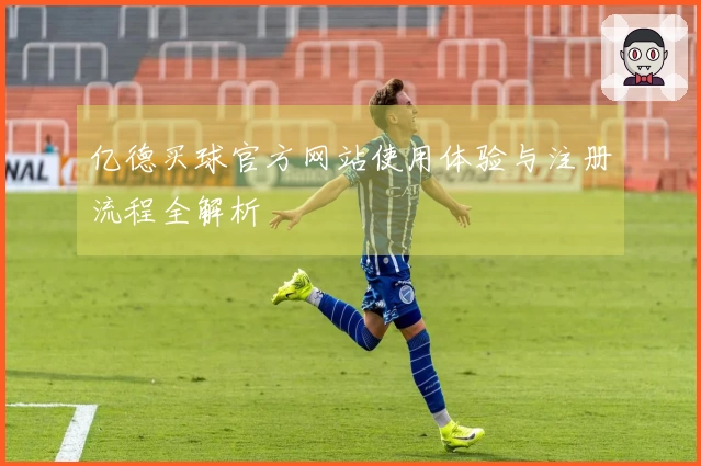 亿德买球官方网站使用体验与注册流程全解析