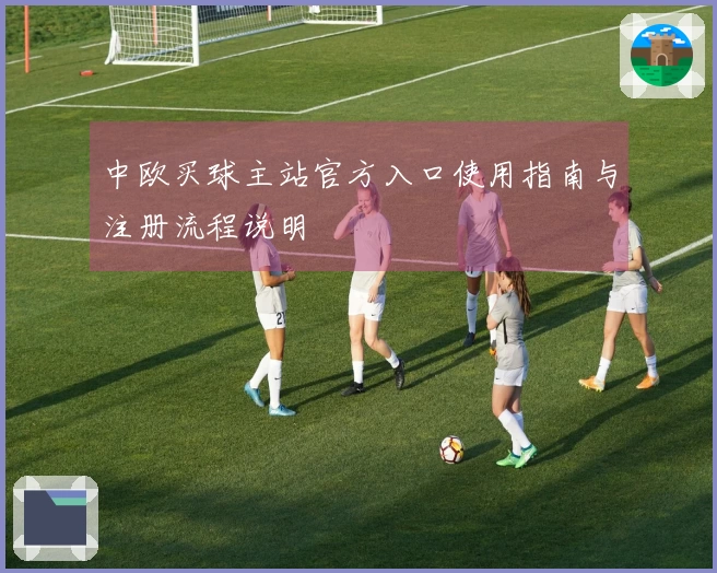 中欧买球主站官方入口使用指南与注册流程说明