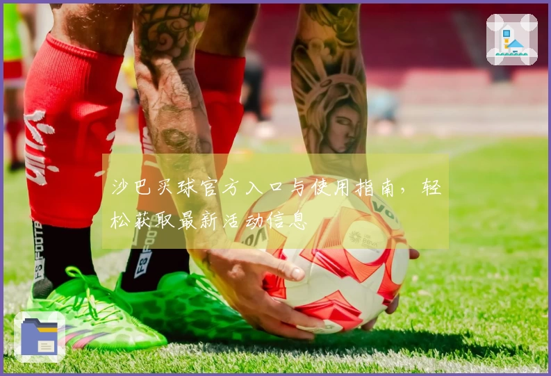 沙巴买球官方入口与使用指南，轻松获取最新活动信息